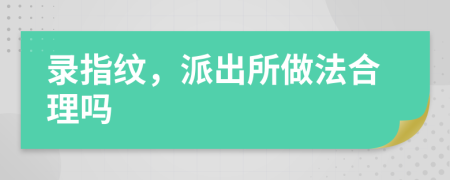 錄指紋，派出所做法合理嗎