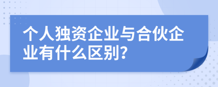 個(gè)人獨(dú)資企業(yè)與合伙企業(yè)有什么區(qū)別？