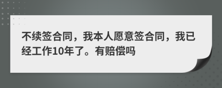 不續(xù)簽合同，我本人愿意簽合同，我已經(jīng)工作10年了。有賠償嗎