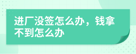 進(jìn)廠沒簽怎么辦，錢拿不到怎么辦