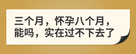 三個月，懷孕八個月，能嗎，實在過不下去了