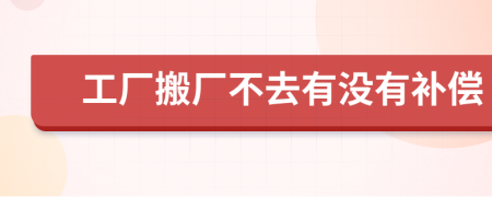 工廠搬廠不去有沒(méi)有補(bǔ)償