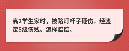 高2學(xué)生家時(shí)，被路燈桿子砸傷，經(jīng)鑒定8級(jí)傷殘。怎樣賠償。