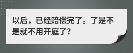 以后，已經(jīng)賠償完了。了是不是就不用開庭了？