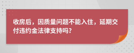 收房后，因質(zhì)量問題不能入住，延期交付違約金法律支持嗎？