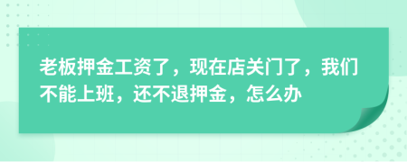 老板押金工資了，現(xiàn)在店關(guān)門了，我們不能上班，還不退押金，怎么辦