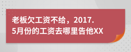 老板欠工資不給，2017.5月份的工資去哪里告他XX