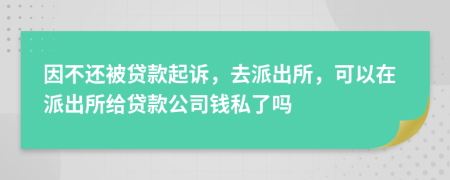 因不還被貸款起訴，去派出所，可以在派出所給貸款公司錢私了嗎