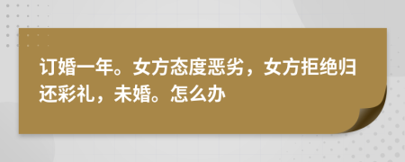 訂婚一年。女方態(tài)度惡劣，女方拒絕歸還彩禮，未婚。怎么辦