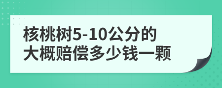 核桃樹5-10公分的大概賠償多少錢一顆