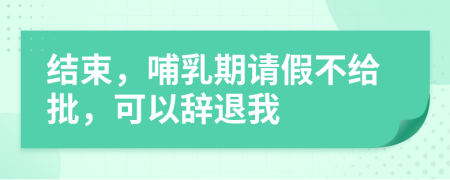 結(jié)束，哺乳期請假不給批，可以辭退我