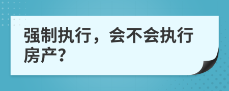 強制執(zhí)行，會不會執(zhí)行房產(chǎn)？