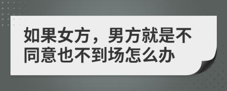 如果女方，男方就是不同意也不到場怎么辦