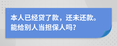本人已經(jīng)貸了款，還未還款。能給別人當(dāng)擔(dān)保人嗎？