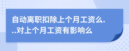自動(dòng)離職扣除上個(gè)月工資么...對(duì)上個(gè)月工資有影響么