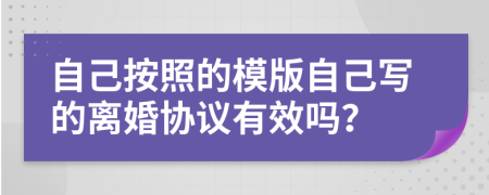 自己按照的模版自己寫的離婚協(xié)議有效嗎？