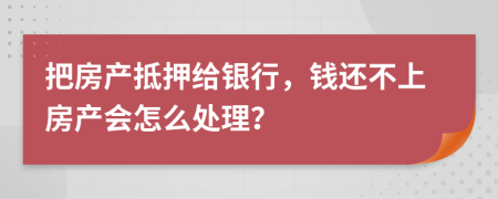 把房產(chǎn)抵押給銀行，錢還不上房產(chǎn)會怎么處理？