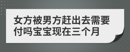 女方被男方趕出去需要付嗎寶寶現(xiàn)在三個(gè)月