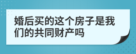 婚后買的這個(gè)房子是我們的共同財(cái)產(chǎn)嗎