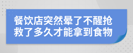 餐飲店突然暈了不醒搶救了多久才能拿到食物