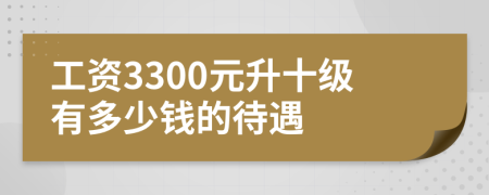 工資3300元升十級(jí)有多少錢的待遇