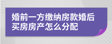 婚前一方繳納房款婚后買房房產(chǎn)怎么分配