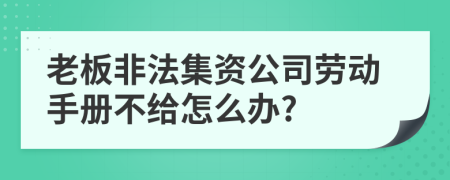 老板非法集資公司勞動(dòng)手冊(cè)不給怎么辦?
