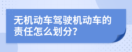 無機(jī)動車駕駛機(jī)動車的責(zé)任怎么劃分？