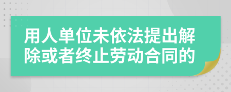 用人單位未依法提出解除或者終止勞動合同的