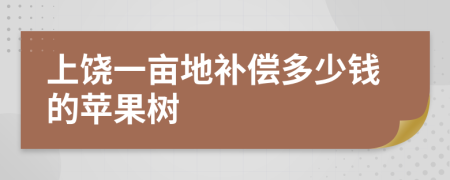 上饒一畝地補償多少錢的蘋果樹