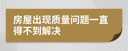房屋出現(xiàn)質(zhì)量問題一直得不到解決