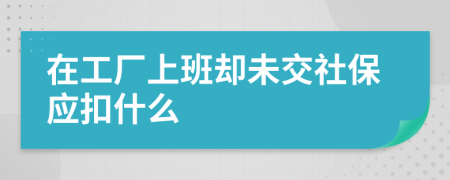 在工廠上班卻未交社保應扣什么