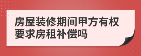 房屋裝修期間甲方有權(quán)要求房租補(bǔ)償嗎