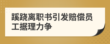 蹊蹺離職書引發(fā)賠償員工據(jù)理力爭