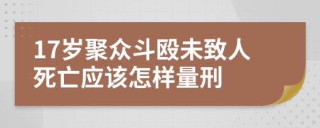 17歲聚眾斗毆未致人死亡應該怎樣量刑