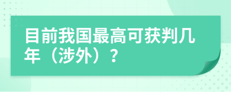 目前我國最高可獲判幾年（涉外）？