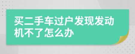 買二手車過戶發(fā)現(xiàn)發(fā)動(dòng)機(jī)不了怎么辦