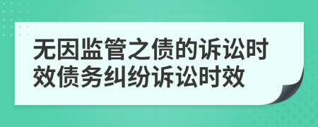 無(wú)因監(jiān)管之債的訴訟時(shí)效債務(wù)糾紛訴訟時(shí)效