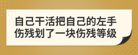 自己干活把自己的左手傷殘劃了一塊傷殘等級