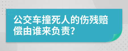 公交車撞死人的傷殘賠償由誰來負責？