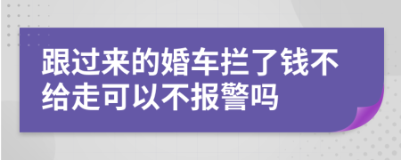 跟過來的婚車攔了錢不給走可以不報警嗎
