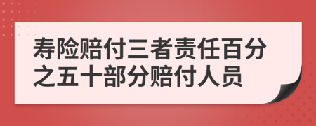 壽險(xiǎn)賠付三者責(zé)任百分之五十部分賠付人員