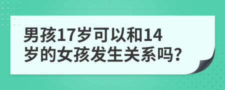 男孩17歲可以和14歲的女孩發(fā)生關(guān)系嗎？