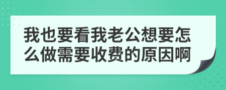 我也要看我老公想要怎么做需要收費(fèi)的原因啊