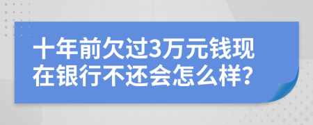 十年前欠過3萬元錢現(xiàn)在銀行不還會怎么樣？
