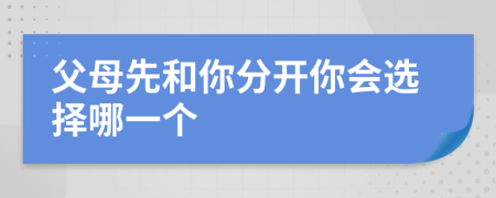 父母先和你分開你會選擇哪一個