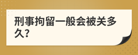 刑事拘留一般會被關(guān)多久？