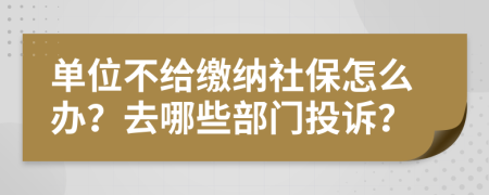 單位不給繳納社保怎么辦？去哪些部門投訴？
