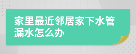 家里最近鄰居家下水管漏水怎么辦