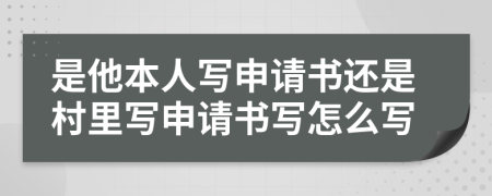 是他本人寫申請(qǐng)書還是村里寫申請(qǐng)書寫怎么寫